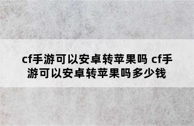 cf手游可以安卓转苹果吗 cf手游可以安卓转苹果吗多少钱